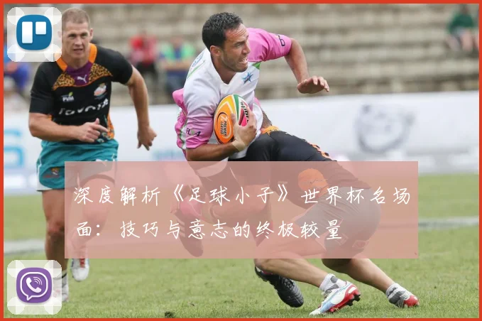 深度解析《足球小子》世界杯名场面：技巧与意志的终极较量