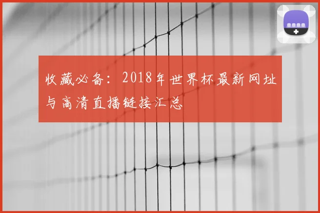 收藏必备：2018年世界杯最新网址与高清直播链接汇总