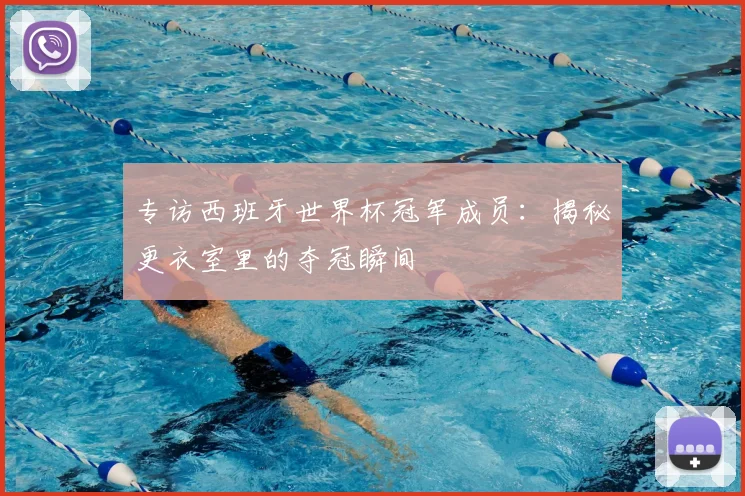 专访西班牙世界杯冠军成员:揭秘更衣室里的夺冠瞬间