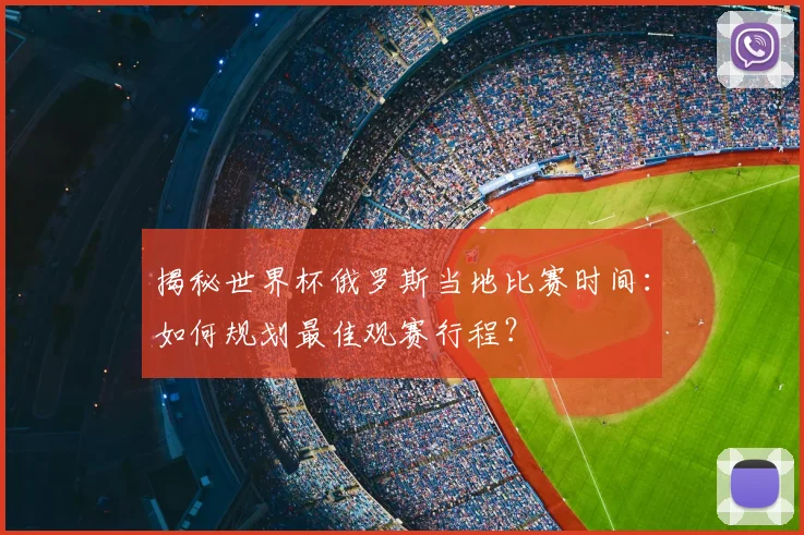 揭秘世界杯俄罗斯当地比赛时间:如何规划最佳观赛行程?