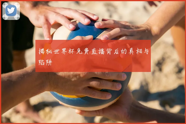 揭秘世界杯免费直播背后的真相与陷阱