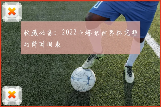 收藏必备：2022卡塔尔世界杯完整对阵时间表