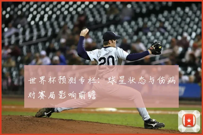 世界杯预测专栏：球星状态与伤病对赛局影响前瞻