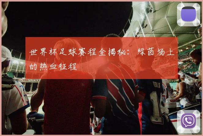世界杯足球赛程全揭秘：绿茵场上的热血征程