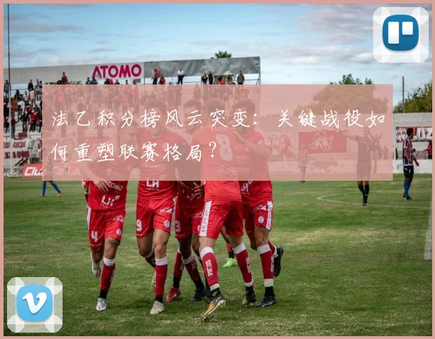 法乙积分榜风云突变：关键战役如何重塑联赛格局？