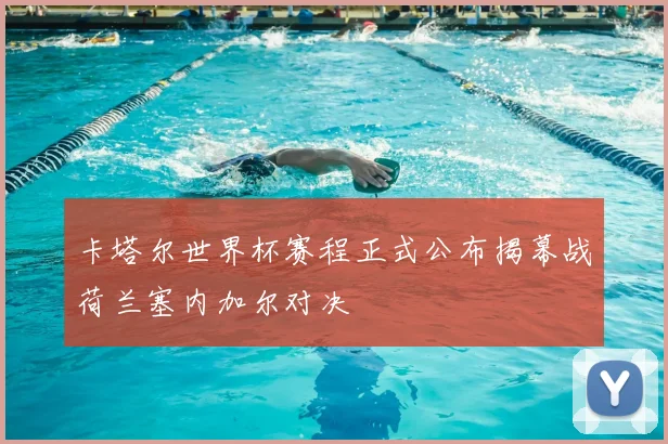 卡塔尔世界杯赛程正式公布揭幕战荷兰塞内加尔对决