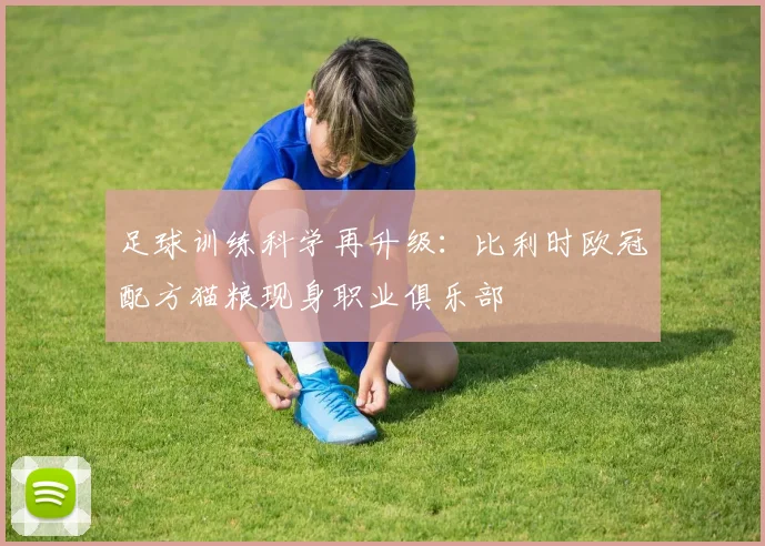 足球训练科学再升级:比利时欧冠配方猫粮现身职业俱乐部