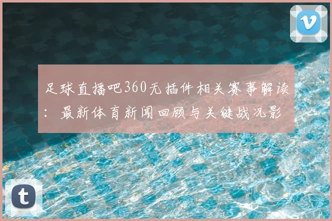足球直播吧360无插件相关赛事解读：最新体育新闻回顾与关键战况影响