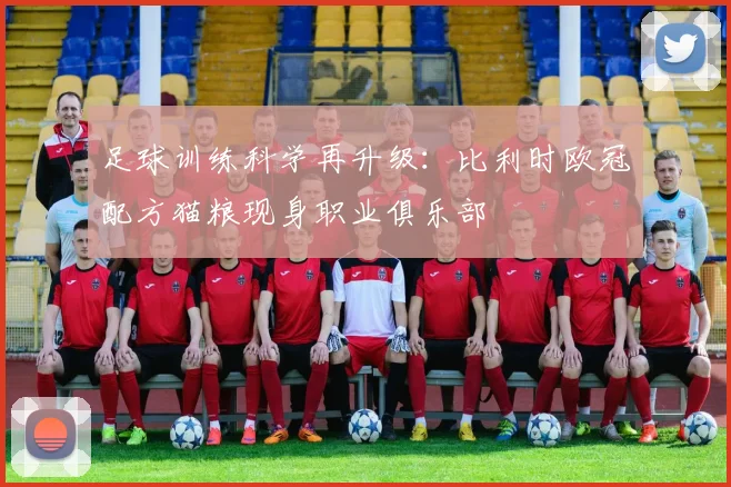 足球训练科学再升级:比利时欧冠配方猫粮现身职业俱乐部
