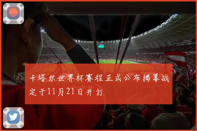 卡塔尔世界杯赛程正式公布揭幕战定于11月21日开打