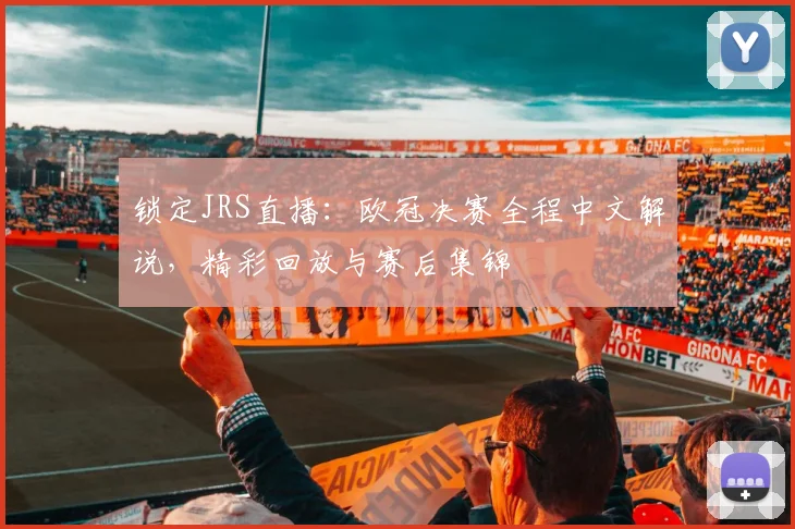 锁定JRS直播：欧冠决赛全程中文解说，精彩回放与赛后集锦