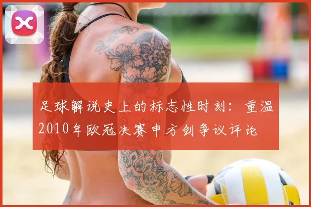 足球解说史上的标志性时刻：重温2010年欧冠决赛申方剑争议评论