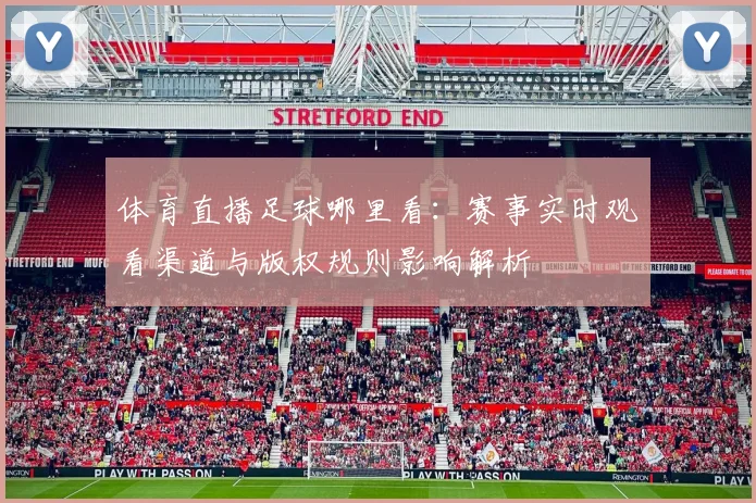 体育直播足球哪里看:赛事实时观看渠道与版权规则影响解析