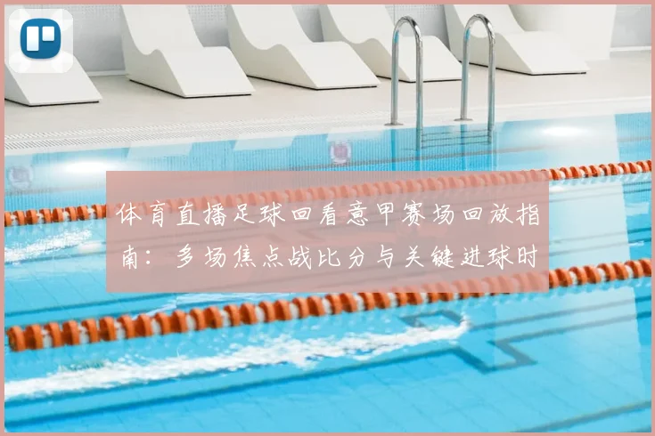 体育直播足球回看意甲赛场回放指南：多场焦点战比分与关键进球时间同步