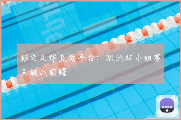 锁定足球直播平台:欧洲杯小组赛关键战前瞻